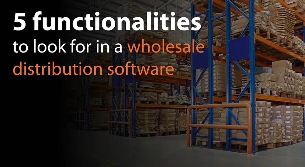 5 functionalities to look for in a wholesale distribution software